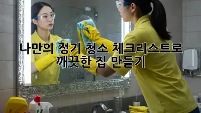 나만의 정기 청소 체크리스트로 깨끗한 집 만들기 ✨