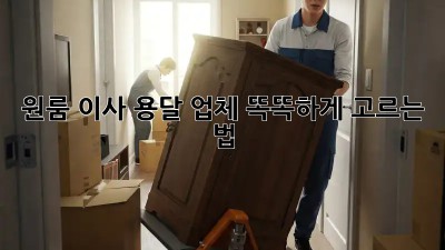 원룸 이사, 용달 업체 똑똑하게 고르는 법!