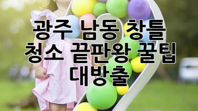 ✨ 광주 남동 창틀 청소 끝판왕! 꿀팁 대방출 🍯